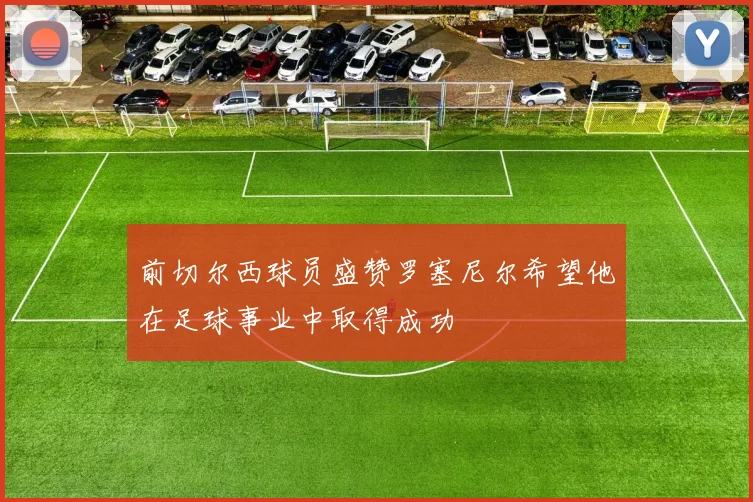 前切尔西球员盛赞罗塞尼尔希望他在足球事业中取得成功