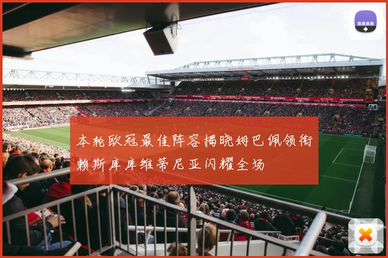 本轮欧冠最佳阵容揭晓姆巴佩领衔赖斯库库维蒂尼亚闪耀全场
