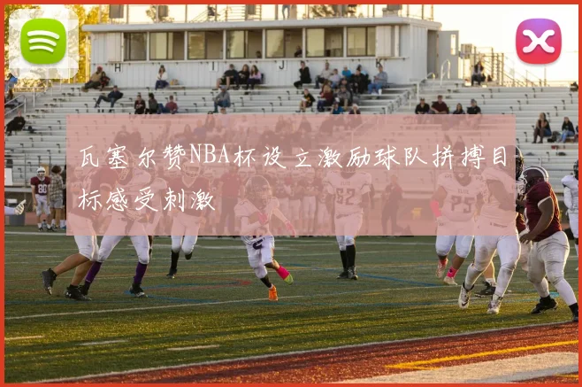 瓦塞尔赞NBA杯设立激励球队拼搏目标感受刺激