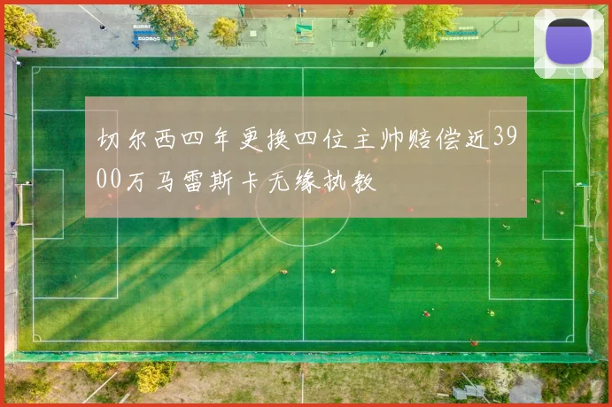 切尔西四年更换四位主帅赔偿近3900万马雷斯卡无缘执教