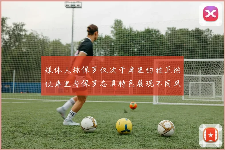 媒体人称保罗仅次于库里的控卫地位库里与保罗各具特色展现不同风格