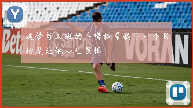 追梦与文班的斗嘴较量我下一个目标是让他心生畏惧