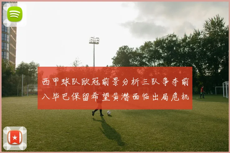 西甲球队欧冠前景分析三队争夺前八毕巴保留希望黄潜面临出局危机