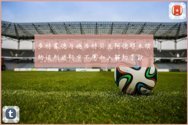 多特蒙德与施洛特贝克阿德耶米续约谈判进行中不愿加入解约条款