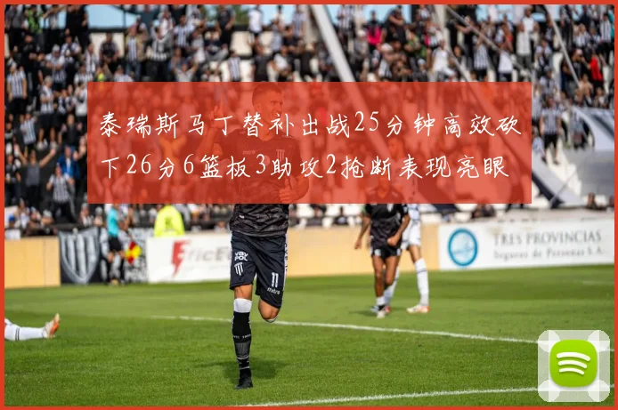 泰瑞斯马丁替补出战25分钟高效砍下26分6篮板3助攻2抢断表现亮眼