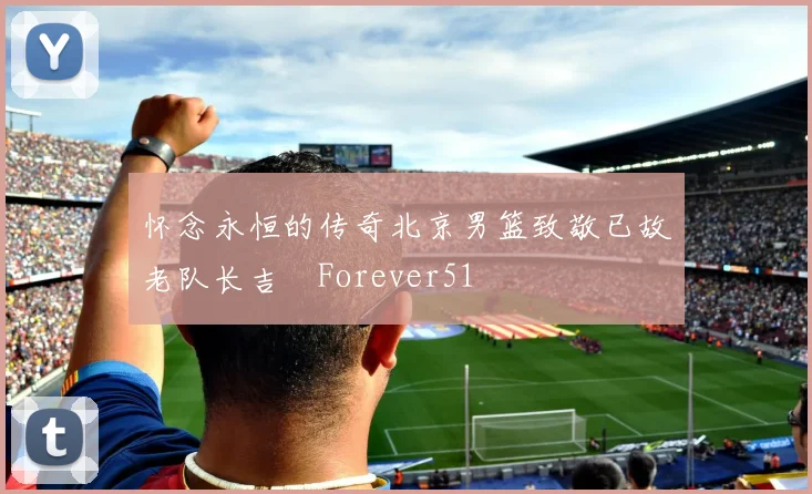 怀念永恒的传奇北京男篮致敬已故老队长吉喆Forever51