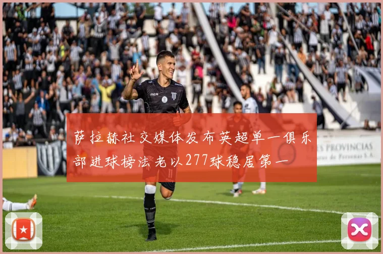 萨拉赫社交媒体发布英超单一俱乐部进球榜法老以277球稳居第一