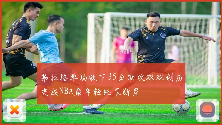 弗拉格单场砍下35分助攻双双创历史成NBA最年轻纪录新星