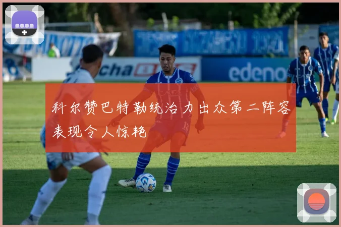科尔赞巴特勒统治力出众第二阵容表现令人惊艳
